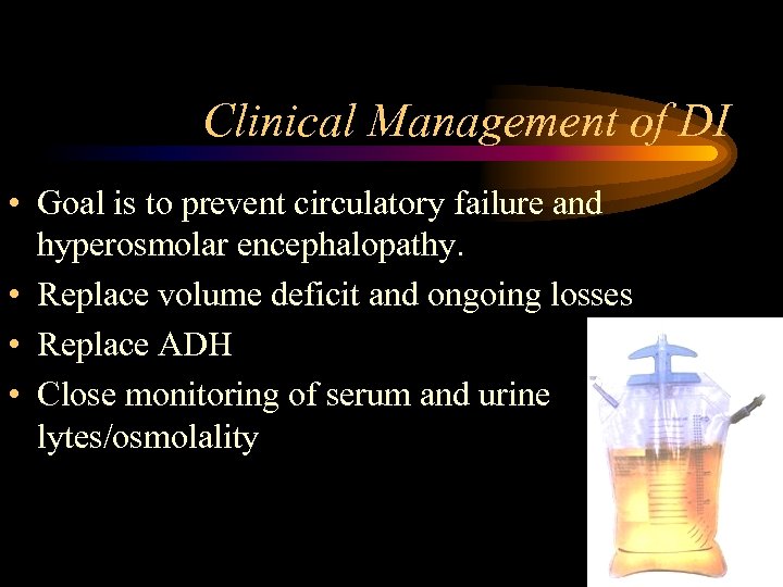 Clinical Management of DI • Goal is to prevent circulatory failure and hyperosmolar encephalopathy.