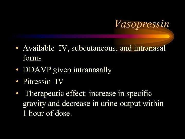 Vasopressin • Available IV, subcutaneous, and intranasal forms • DDAVP given intranasally • Pitressin