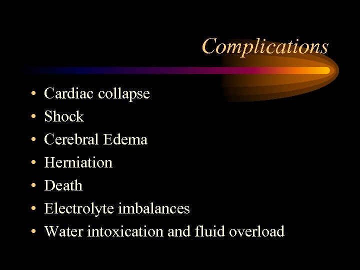 Complications • • Cardiac collapse Shock Cerebral Edema Herniation Death Electrolyte imbalances Water intoxication