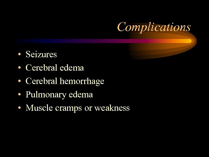 Complications • • • Seizures Cerebral edema Cerebral hemorrhage Pulmonary edema Muscle cramps or