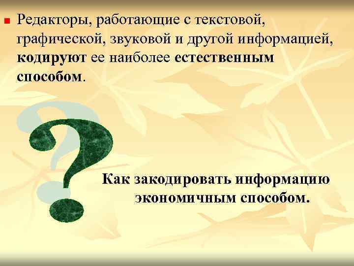 n Редакторы, работающие с текстовой, графической, звуковой и другой информацией, кодируют ее наиболее естественным
