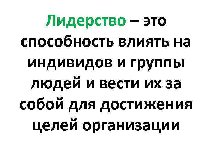 Лидерство – это способность влиять на индивидов и группы людей и вести их за