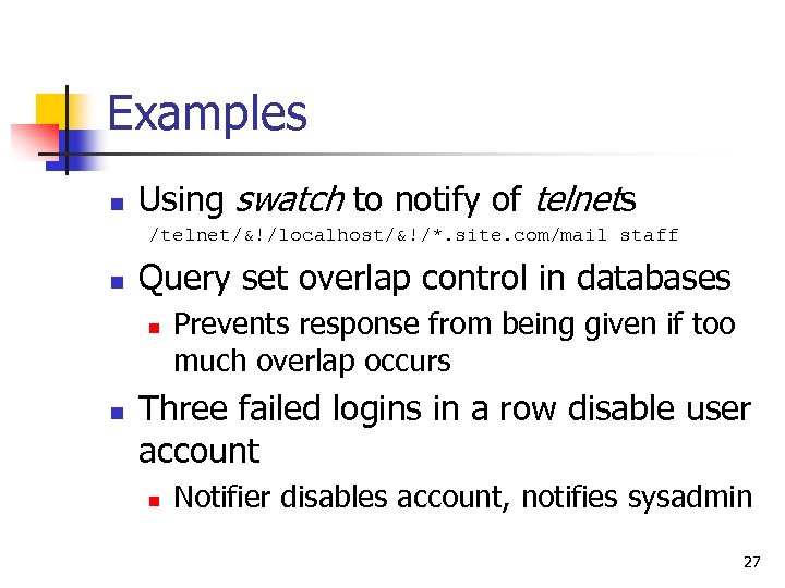 Examples n Using swatch to notify of telnets /telnet/&!/localhost/&!/*. site. com/mail staff n Query