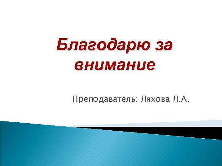 Благодарю за внимание Преподаватель: Ляхова Л. А. 