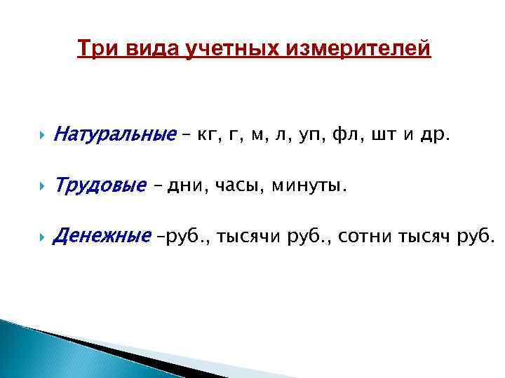 Три вида учетных измерителей Натуральные – кг, г, м, л, уп, фл, шт и