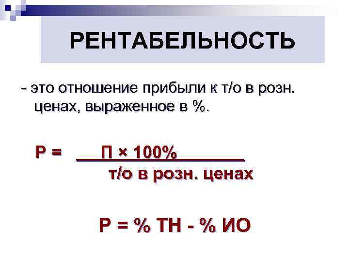 РЕНТАБЕЛЬНОСТЬ - это отношение прибыли к т/о в розн. ценах, выраженное в %. Р=