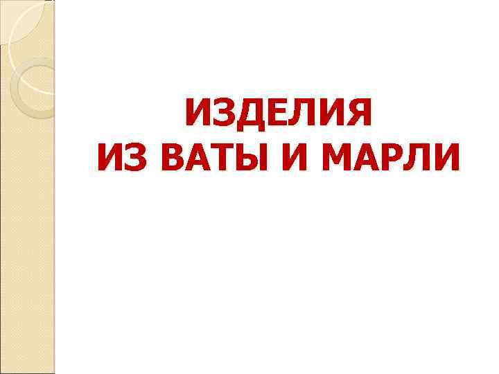 ИЗДЕЛИЯ ИЗ ВАТЫ И МАРЛИ 