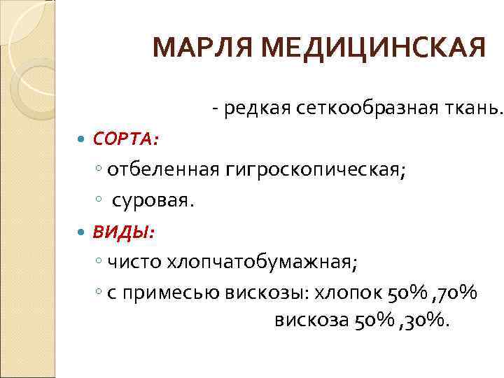 МАРЛЯ МЕДИЦИНСКАЯ - редкая сеткообразная ткань. СОРТА: ◦ отбеленная гигроскопическая; ◦ суровая. ВИДЫ: ◦
