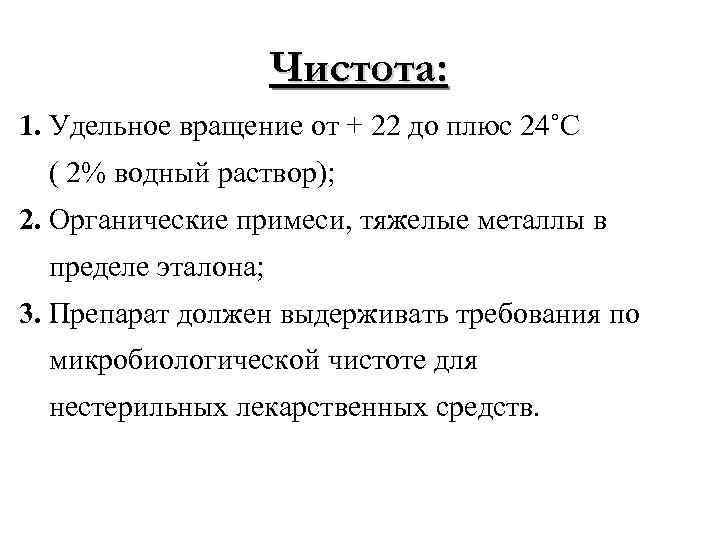 Чистота: 1. Удельное вращение от + 22 до плюс 24˚С ( 2% водный раствор);