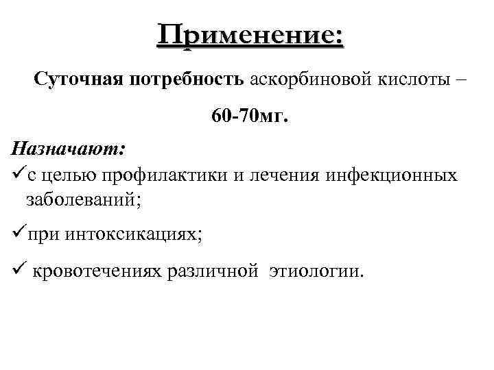 Применение: Суточная потребность аскорбиновой кислоты – 60 -70 мг. Назначают: üс целью профилактики и