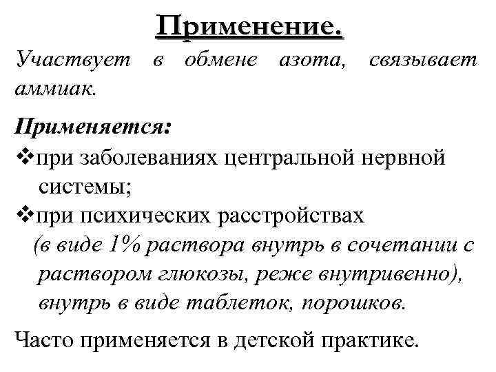 Применение. Участвует в обмене азота, связывает аммиак. Применяется: vпри заболеваниях центральной нервной системы; vпри