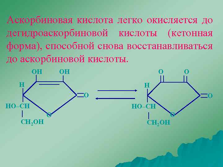 Аскорбиновая кислота легко окисляется до дегидроаскорбиновой кислоты (кетонная форма), способной снова восстанавливаться до аскорбиновой