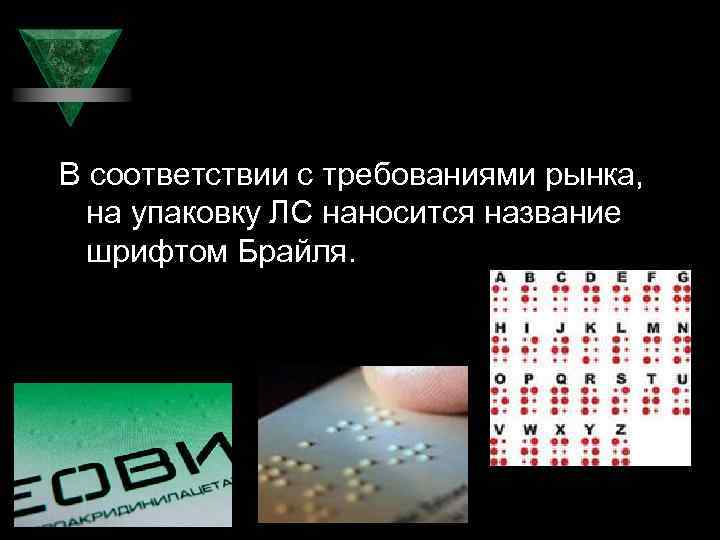 В соответствии с требованиями рынка, на упаковку ЛС наносится название шрифтом Брайля. 