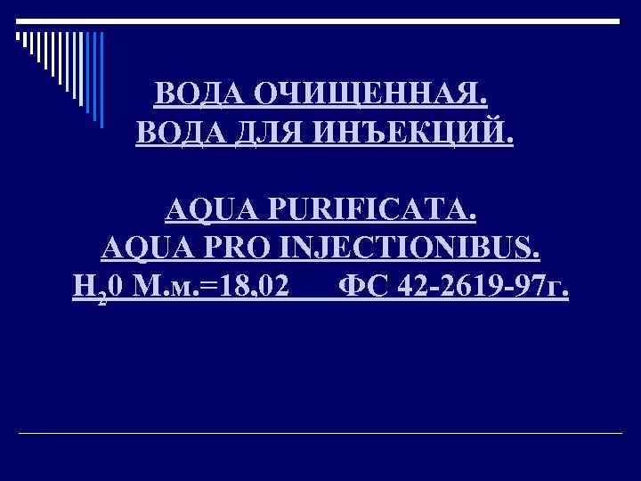 ВОДА ОЧИЩЕННАЯ. ВОДА ДЛЯ ИНЪЕКЦИЙ. AQUA PURIFICATA. AQUA PRO INJECTIONIBUS. Н 20 М. м.