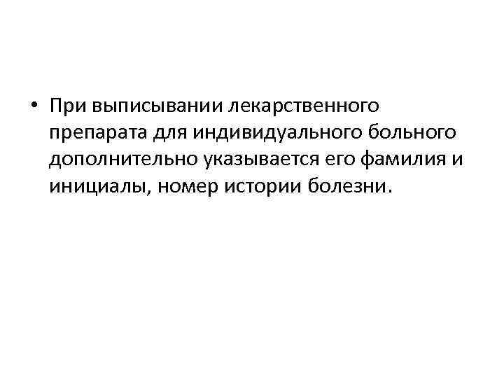  • При выписывании лекарственного препарата для индивидуального больного дополнительно указывается его фамилия и