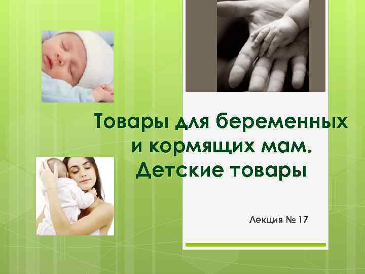 Товары для беременных и кормящих мам. Детские товары Лекция № 17 
