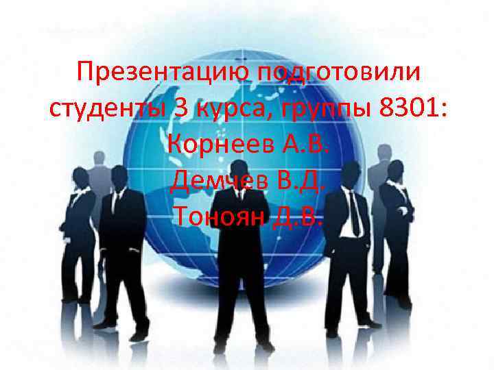 Презентацию подготовили студенты 3 курса, группы 8301: Корнеев А. В. Демчев В. Д. Тоноян