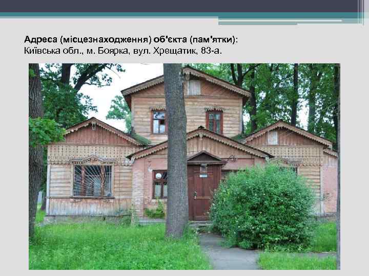Адреса (місцезнаходження) об'єкта (пам'ятки): Київська обл. , м. Боярка, вул. Хрещатик, 83 -а. 
