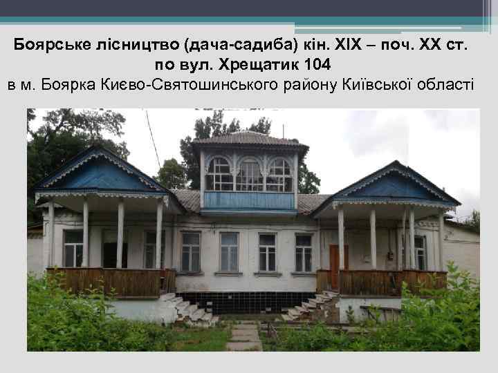 Боярське лісництво (дача-садиба) кін. ХІХ – поч. ХХ ст. по вул. Хрещатик 104 в