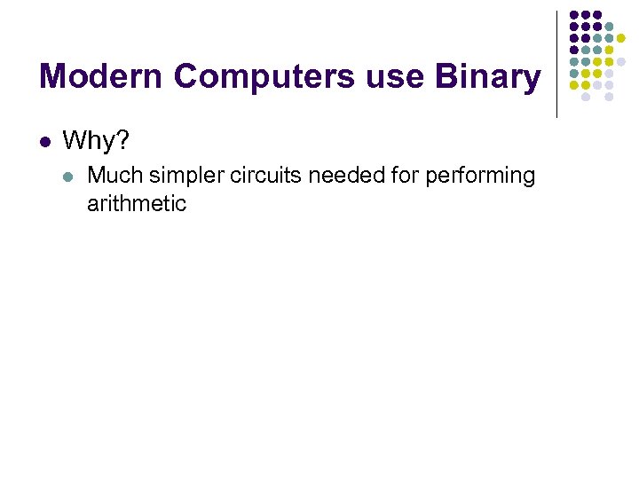 Modern Computers use Binary l Why? l Much simpler circuits needed for performing arithmetic