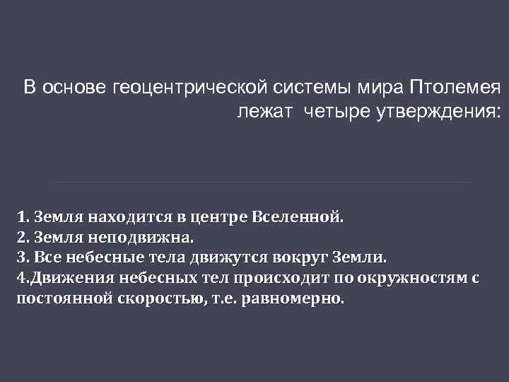 В основе геоцентрической системы мира Птолемея лежат четыре утверждения: 1. Земля находится в центре