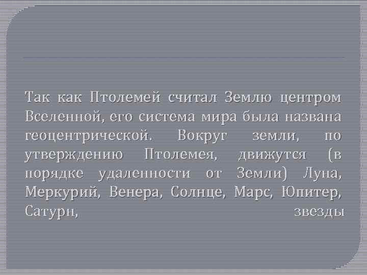 Так как Птолемей считал Землю центром Вселенной, его система мира была названа геоцентрической. Вокруг