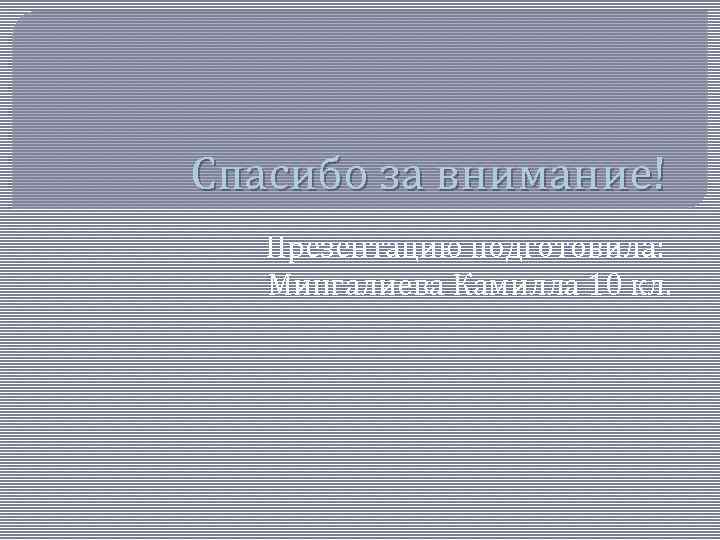 Спасибо за внимание! Презентацию подготовила: Мингалиева Камилла 10 кл. 