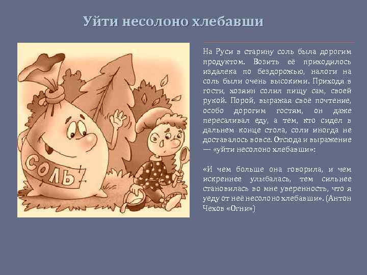 Уйти несолоно хлебавши На Руси в старину соль была дорогим продуктом. Возить её приходилось