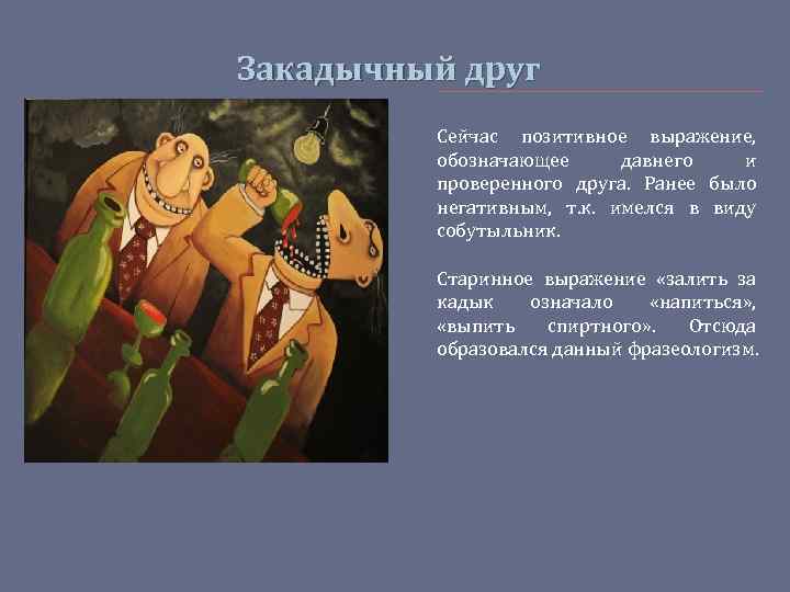 Закадычный друг Сейчас позитивное выражение, обозначающее давнего и проверенного друга. Ранее было негативным, т.