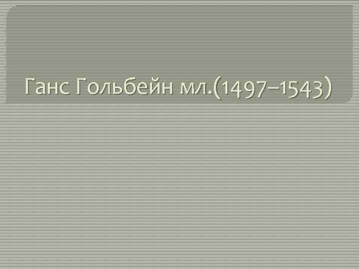 Ганс Гольбейн мл. (1497– 1543) 