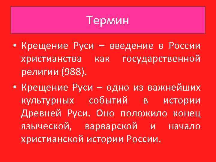 Термин • Крещение Руси – введение в России христианства как государственной религии (988). •