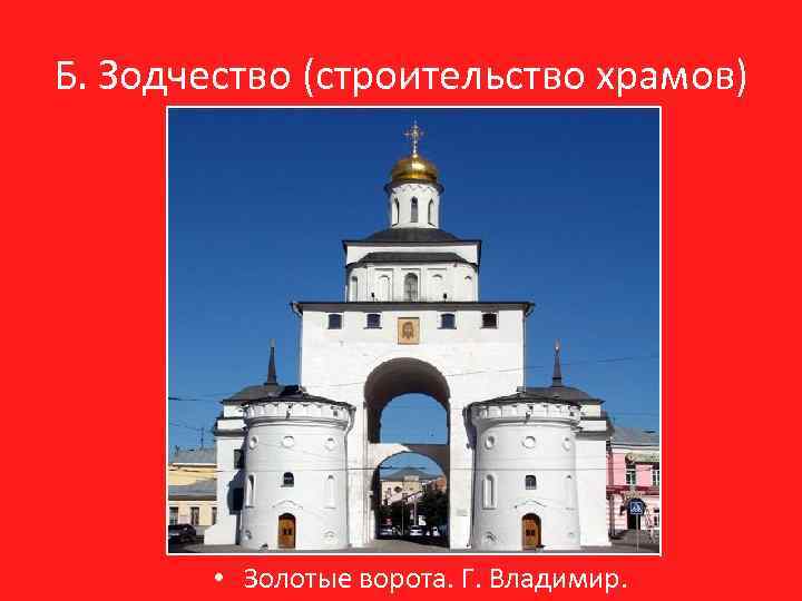 Б. Зодчество (строительство храмов) • Золотые ворота. Г. Владимир. 