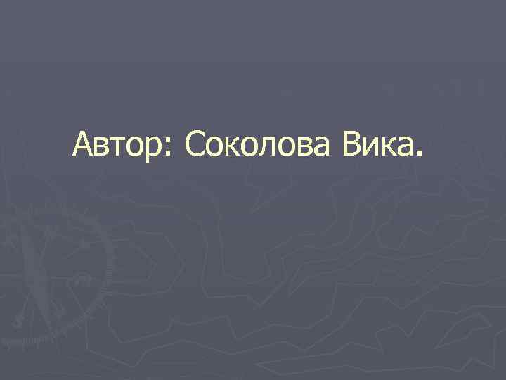 Автор: Соколова Вика. 