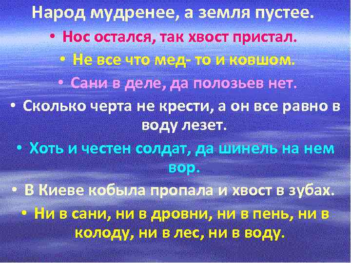 Народ мудренее, а земля пустее. • Нос остался, так хвост пристал. • Не все