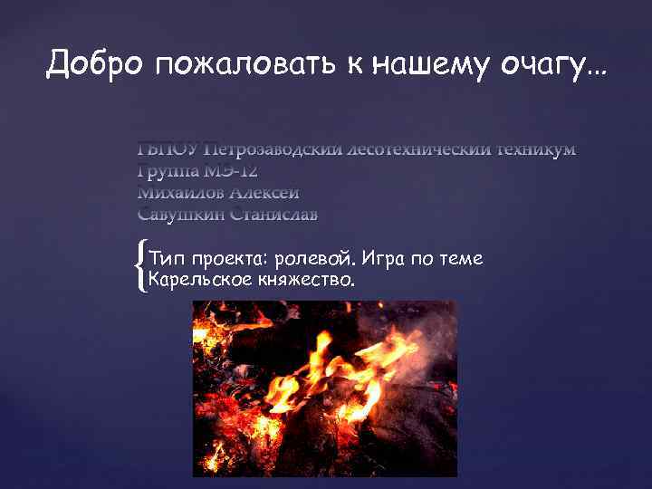 Добро пожаловать к нашему очагу… ГБПОУ Петрозаводский лесотехнический техникум Группа МЭ-12 Михайлов Алексей Савушкин