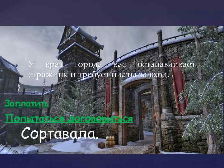 У врат города вас останавливает стражник и требует платы за вход. Заплатить Попытаться договориться