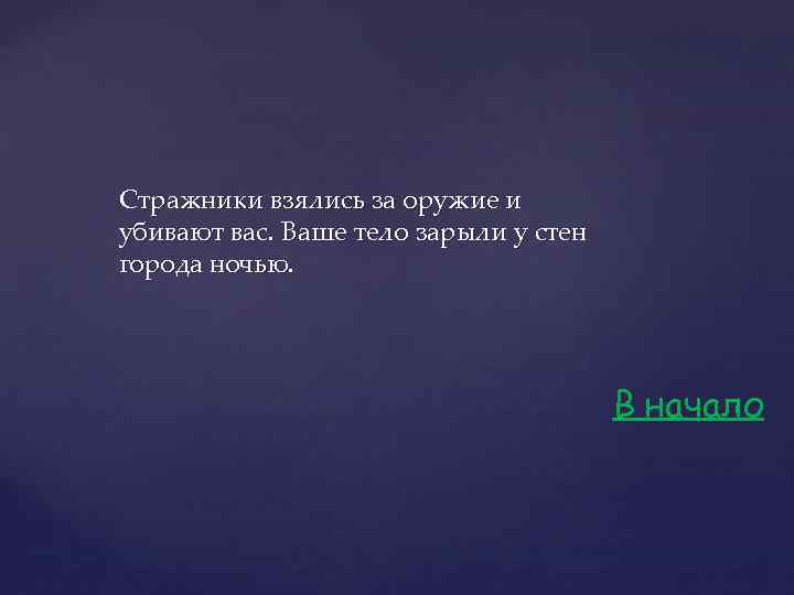 Стражники взялись за оружие и убивают вас. Ваше тело зарыли у стен города ночью.