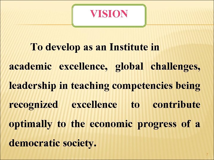 VISION To develop as an Institute in academic excellence, global challenges, leadership in teaching