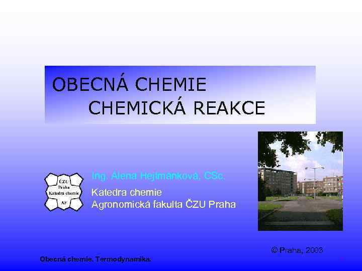 OBECNÁ CHEMIE CHEMICKÁ REAKCE Ing. Alena Hejtmánková, CSc. Katedra chemie Agronomická fakulta ČZU Praha