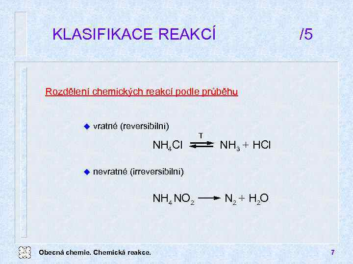 KLASIFIKACE REAKCÍ /5 Rozdělení chemických reakcí podle průběhu u vratné (reversibilní) NH 4 Cl