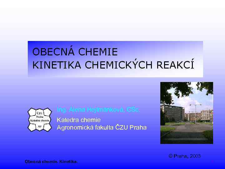 OBECNÁ CHEMIE KINETIKA CHEMICKÝCH REAKCÍ Ing. Alena Hejtmánková, CSc. Katedra chemie Agronomická fakulta ČZU