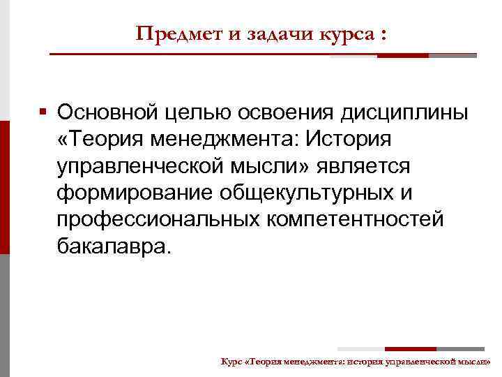 Предмет и задачи курса : § Основной целью освоения дисциплины «Теория менеджмента: История управленческой