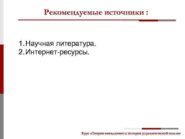 Рекомендуемые источники : 1. Научная литература. 2. Интернет-ресурсы. Курс «Теория менеджмента: история управленческой мысли»