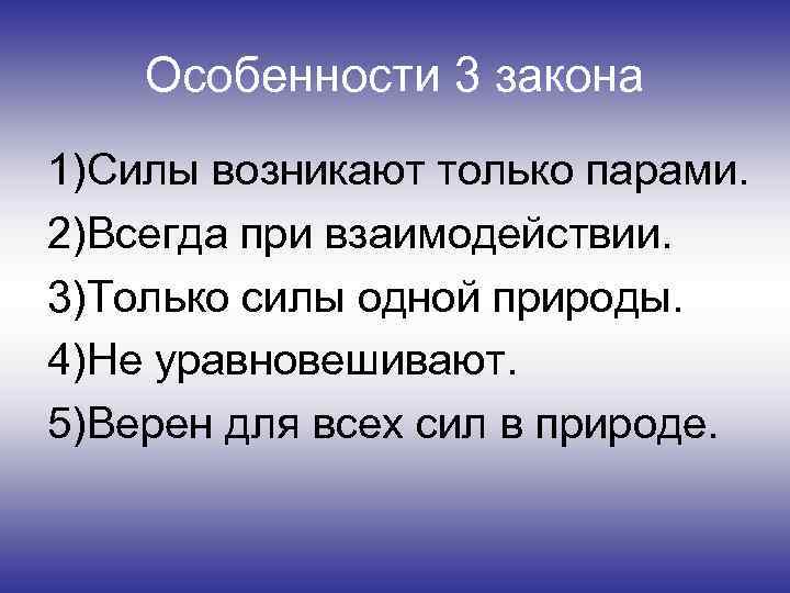 Особенности 3 закона 1)Силы возникают только парами. 2)Всегда при взаимодействии. 3)Только силы одной природы.