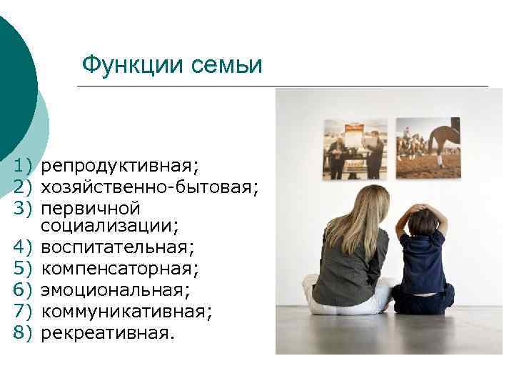Функции семьи 1) репродуктивная; 2) хозяйственно-бытовая; 3) первичной социализации; 4) воспитательная; 5) компенсаторная; 6)