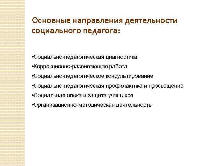 Основные направления деятельности социального педагога: • Социально-педагогическая диагностика • Коррекционно-развивающая работа • Социально-педагогическое консультирование