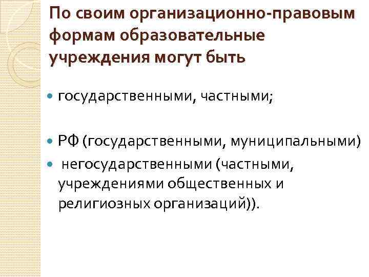 По своим организационно-правовым формам образовательные учреждения могут быть государственными, частными; РФ (государственными, муниципальными) негосударственными