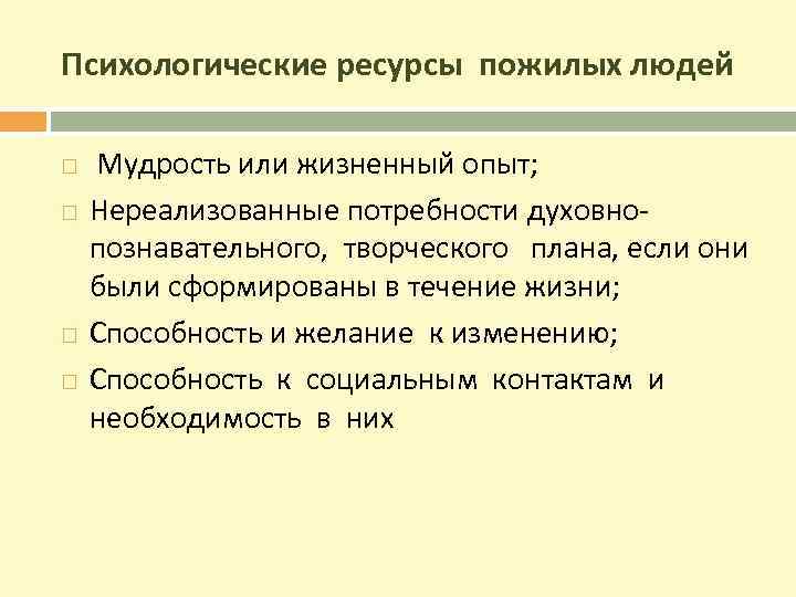 Психологические ресурсы пожилых людей Мудрость или жизненный опыт; Нереализованные потребности духовнопознавательного, творческого плана, если