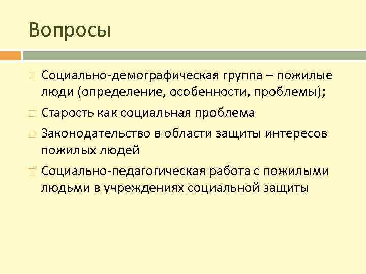 Вопросы Социально-демографическая группа – пожилые люди (определение, особенности, проблемы); Старость как социальная проблема Законодательство