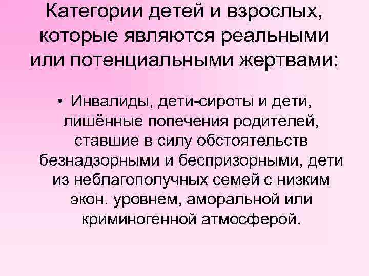 Категории детей и взрослых, которые являются реальными или потенциальными жертвами: • Инвалиды, дети сироты